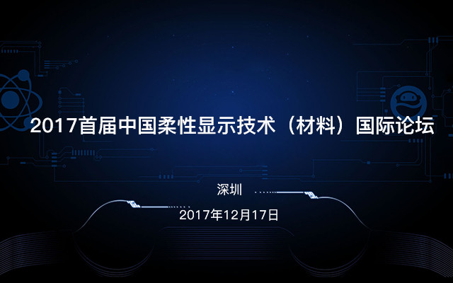 2017首屆中國(guó)柔性顯示技術(shù)（材料）國(guó)際論壇在深隆重舉行